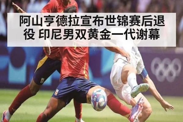 阿山亨德拉宣布世锦赛后退役 印尼男双黄金一代谢幕
